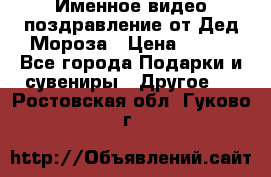 Именное видео-поздравление от Дед Мороза › Цена ­ 250 - Все города Подарки и сувениры » Другое   . Ростовская обл.,Гуково г.